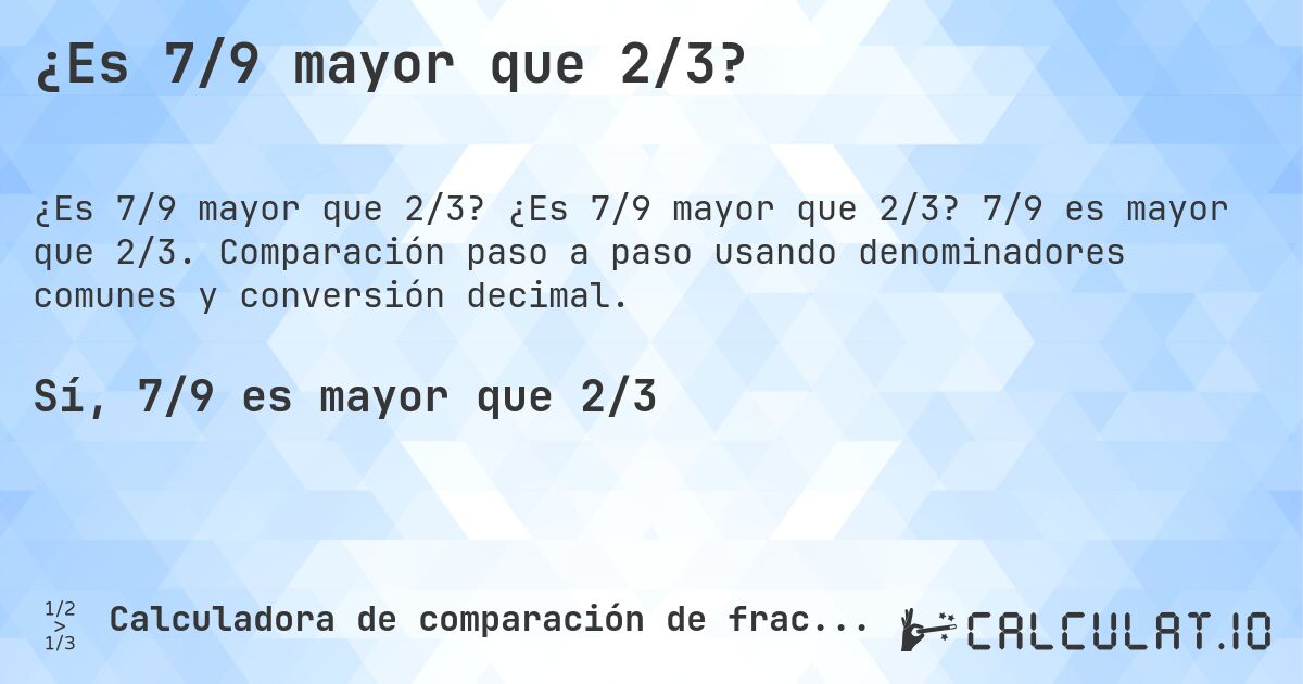 ¿Es 7/9 mayor que 2/3?. ¿Es 7/9 mayor que 2/3? 7/9 es mayor que 2/3. Comparación paso a paso usando denominadores comunes y conversión decimal.