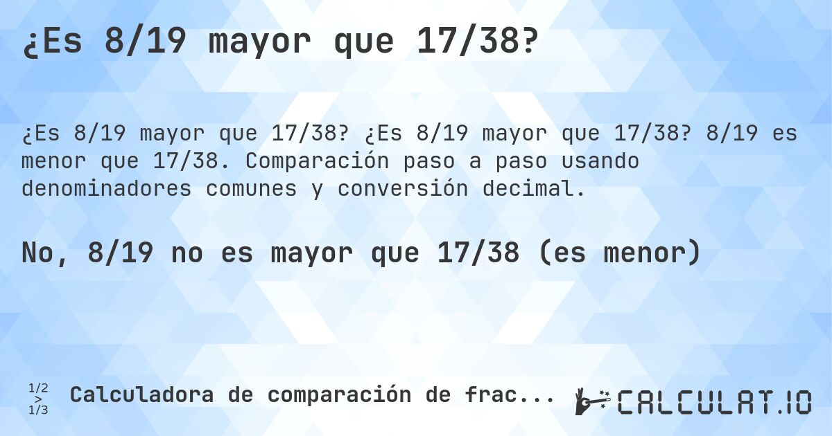 ¿Es 8/19 mayor que 17/38?. ¿Es 8/19 mayor que 17/38? 8/19 es menor que 17/38. Comparación paso a paso usando denominadores comunes y conversión decimal.