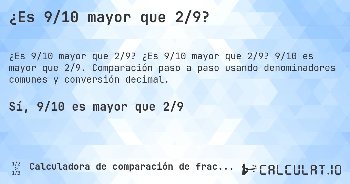 ¿Es 9/10 mayor que 2/9?. ¿Es 9/10 mayor que 2/9? 9/10 es mayor que 2/9. Comparación paso a paso usando denominadores comunes y conversión decimal.
