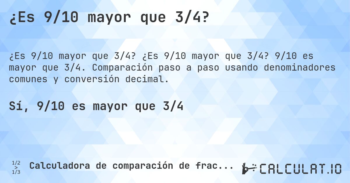 ¿Es 9/10 mayor que 3/4?. ¿Es 9/10 mayor que 3/4? 9/10 es mayor que 3/4. Comparación paso a paso usando denominadores comunes y conversión decimal.