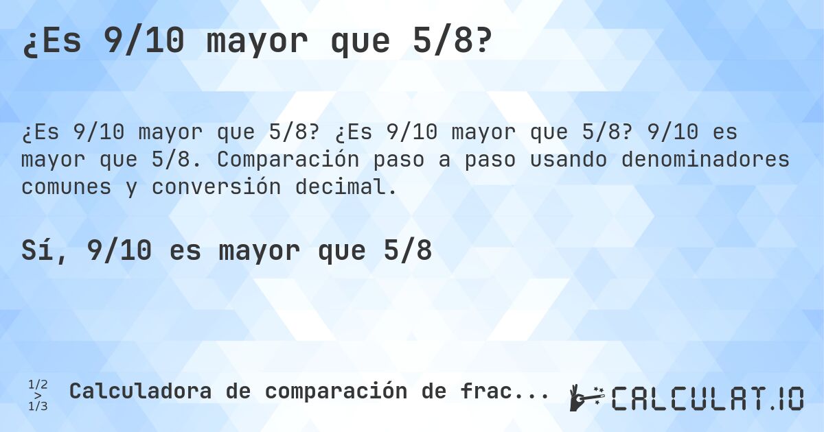 ¿Es 9/10 mayor que 5/8?. ¿Es 9/10 mayor que 5/8? 9/10 es mayor que 5/8. Comparación paso a paso usando denominadores comunes y conversión decimal.