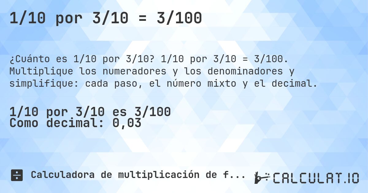 1/10 por 3/10 = 3/100. 1/10 por 3/10 = 3/100. Multiplique los numeradores y los denominadores y simplifique: cada paso, el número mixto y el decimal.