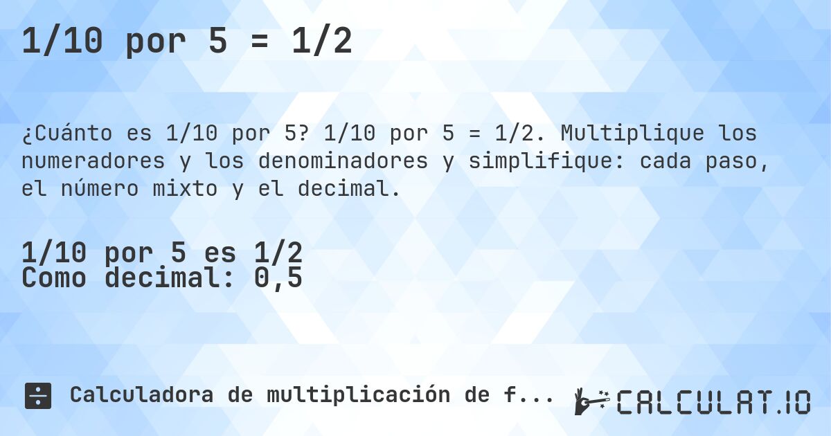 1/10 por 5 = 1/2. 1/10 por 5 = 1/2. Multiplique los numeradores y los denominadores y simplifique: cada paso, el número mixto y el decimal.