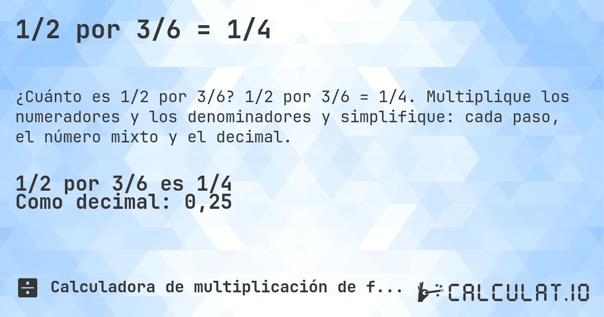 1/2 por 3/6 = 1/4. 1/2 por 3/6 = 1/4. Multiplique los numeradores y los denominadores y simplifique: cada paso, el número mixto y el decimal.