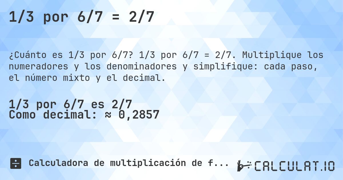 1/3 por 6/7 = 2/7. 1/3 por 6/7 = 2/7. Multiplique los numeradores y los denominadores y simplifique: cada paso, el número mixto y el decimal.