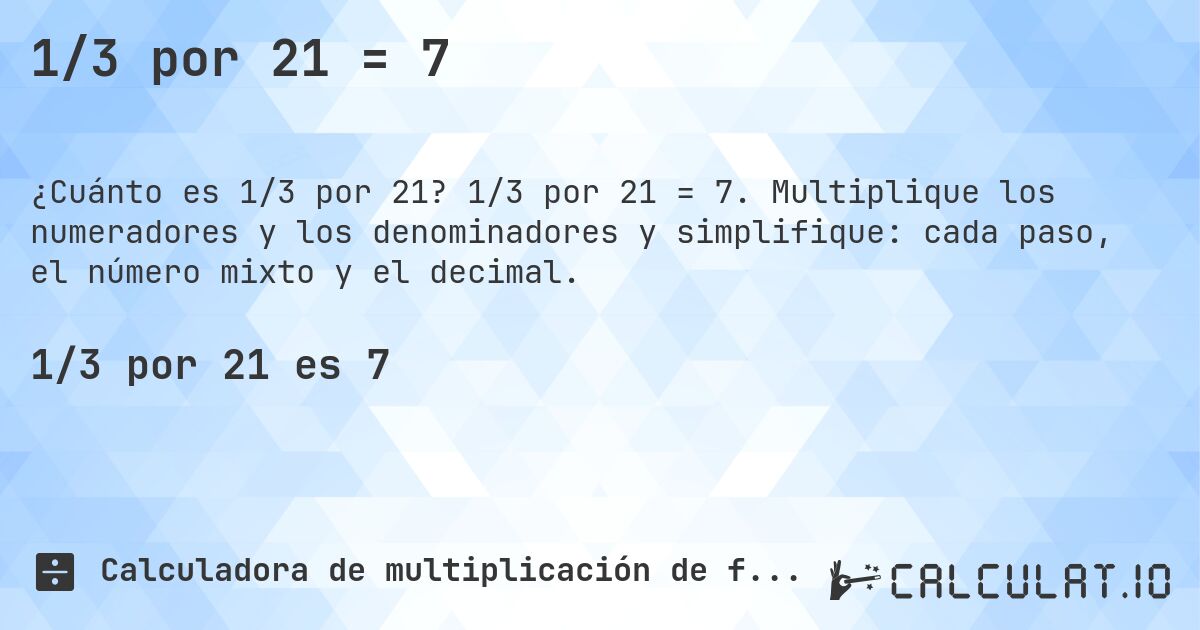 1/3 por 21 = 7. 1/3 por 21 = 7. Multiplique los numeradores y los denominadores y simplifique: cada paso, el número mixto y el decimal.
