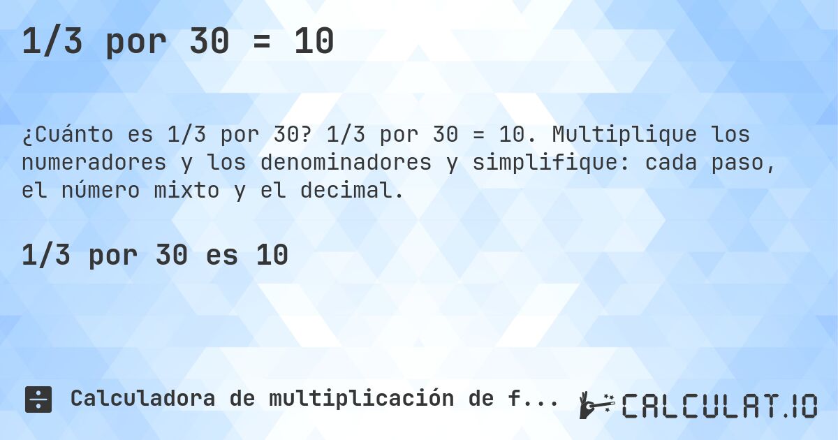 1/3 por 30 = 10. 1/3 por 30 = 10. Multiplique los numeradores y los denominadores y simplifique: cada paso, el número mixto y el decimal.