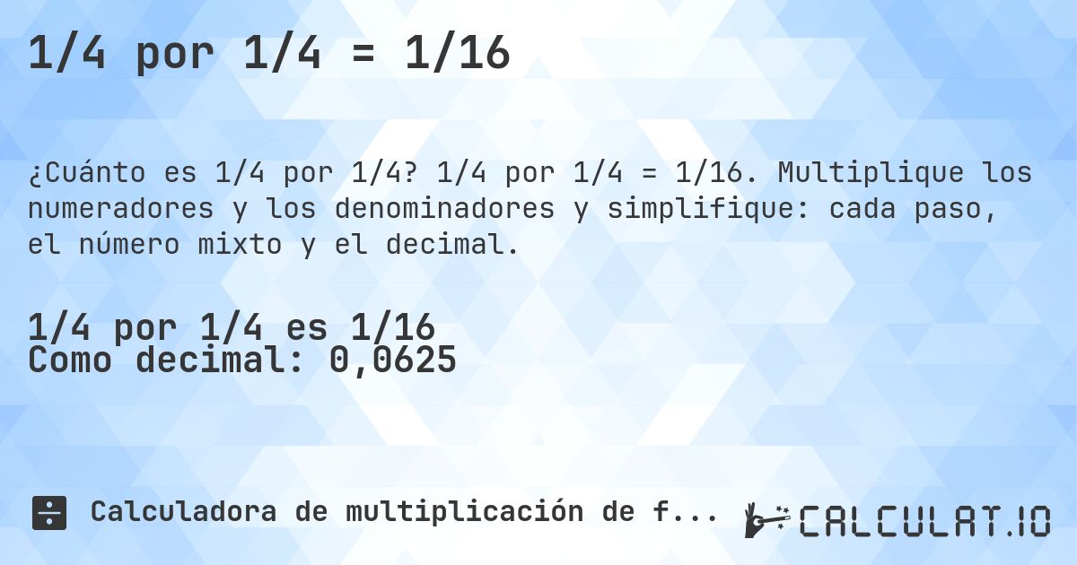 1/4 por 1/4 = 1/16. 1/4 por 1/4 = 1/16. Multiplique los numeradores y los denominadores y simplifique: cada paso, el número mixto y el decimal.