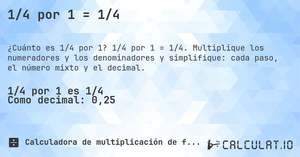 1/4 por 1 = 1/4. 1/4 por 1 = 1/4. Multiplique los numeradores y los denominadores y simplifique: cada paso, el número mixto y el decimal.