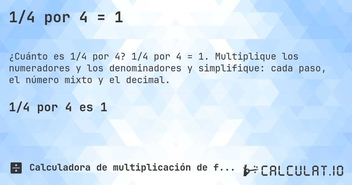 1/4 por 4 = 1. 1/4 por 4 = 1. Multiplique los numeradores y los denominadores y simplifique: cada paso, el número mixto y el decimal.