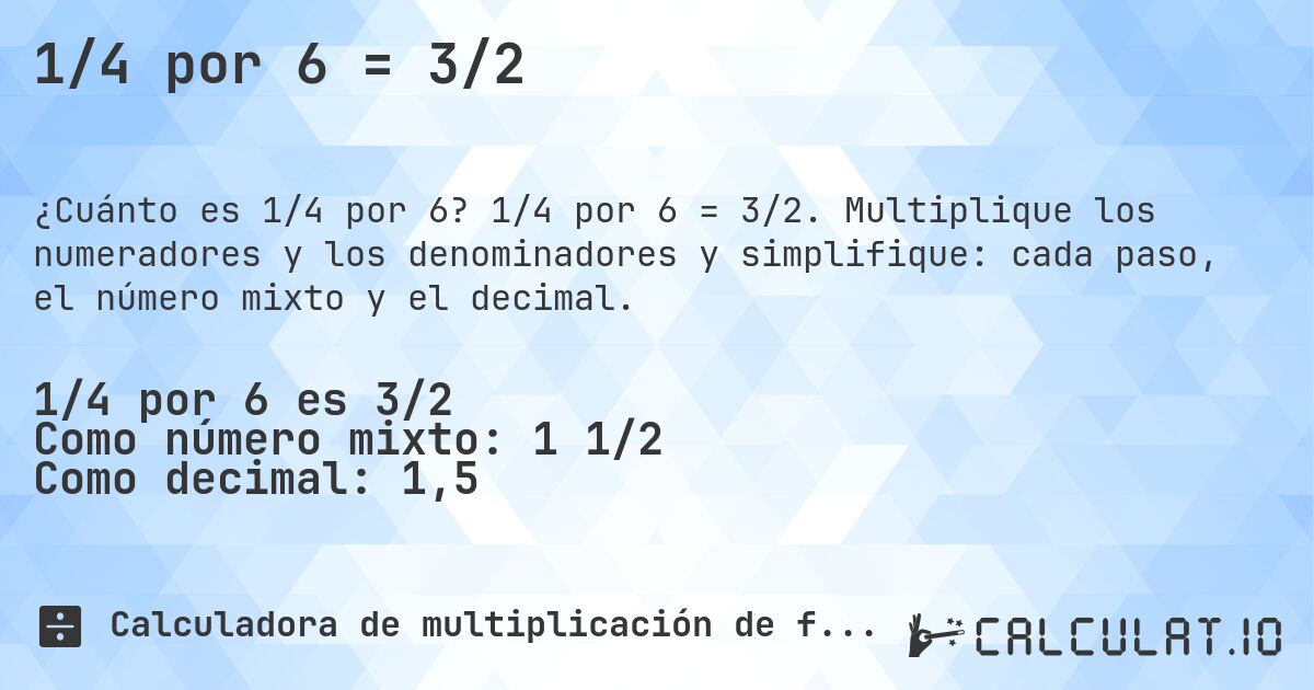 1/4 por 6 = 3/2. 1/4 por 6 = 3/2. Multiplique los numeradores y los denominadores y simplifique: cada paso, el número mixto y el decimal.