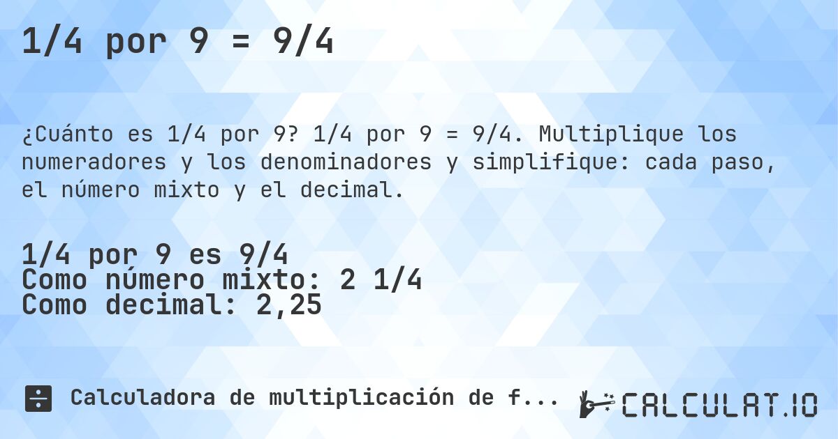 1/4 por 9 = 9/4. 1/4 por 9 = 9/4. Multiplique los numeradores y los denominadores y simplifique: cada paso, el número mixto y el decimal.