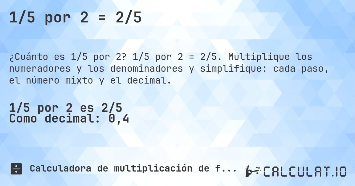 1/5 por 2 = 2/5. 1/5 por 2 = 2/5. Multiplique los numeradores y los denominadores y simplifique: cada paso, el número mixto y el decimal.