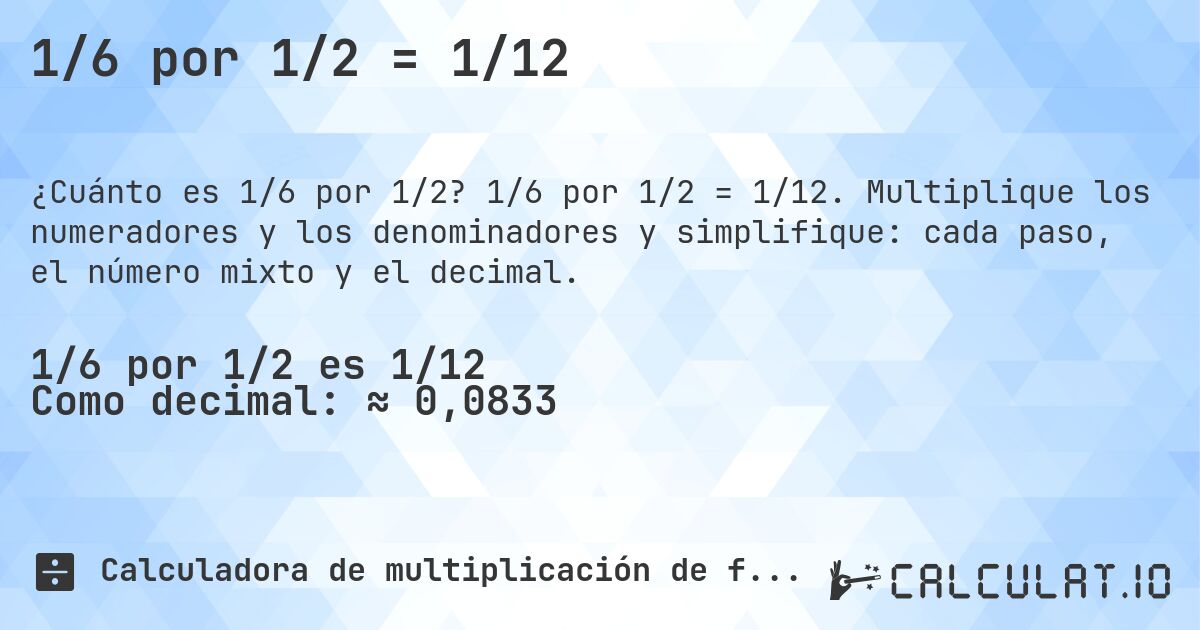 1/6 por 1/2 = 1/12. 1/6 por 1/2 = 1/12. Multiplique los numeradores y los denominadores y simplifique: cada paso, el número mixto y el decimal.