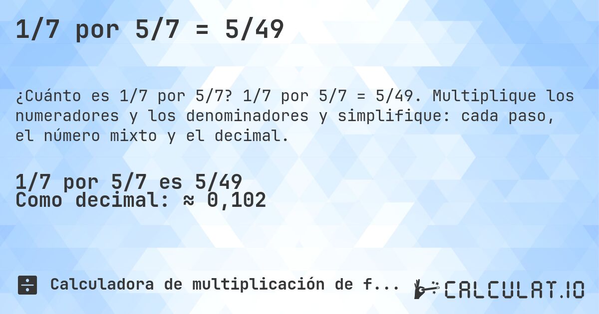 1/7 por 5/7 = 5/49. 1/7 por 5/7 = 5/49. Multiplique los numeradores y los denominadores y simplifique: cada paso, el número mixto y el decimal.