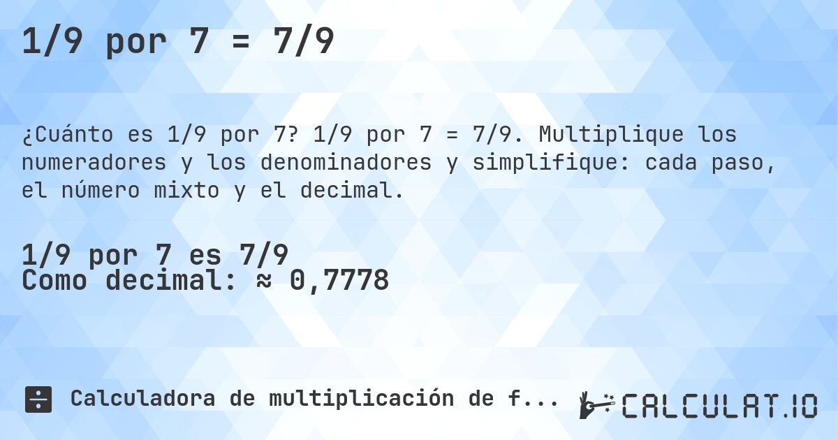 1/9 por 7 = 7/9. 1/9 por 7 = 7/9. Multiplique los numeradores y los denominadores y simplifique: cada paso, el número mixto y el decimal.