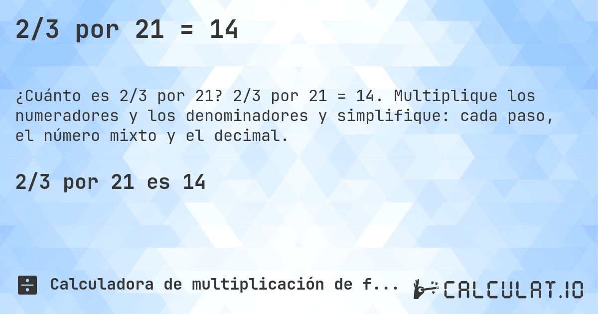 2/3 por 21 = 14. 2/3 por 21 = 14. Multiplique los numeradores y los denominadores y simplifique: cada paso, el número mixto y el decimal.