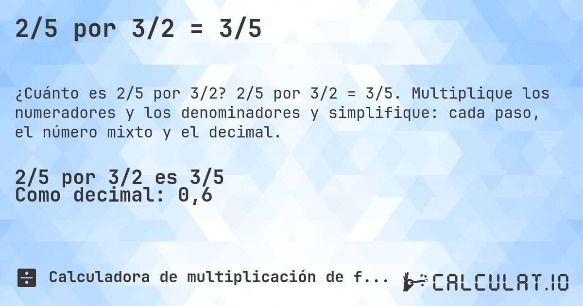2/5 por 3/2 = 3/5. 2/5 por 3/2 = 3/5. Multiplique los numeradores y los denominadores y simplifique: cada paso, el número mixto y el decimal.