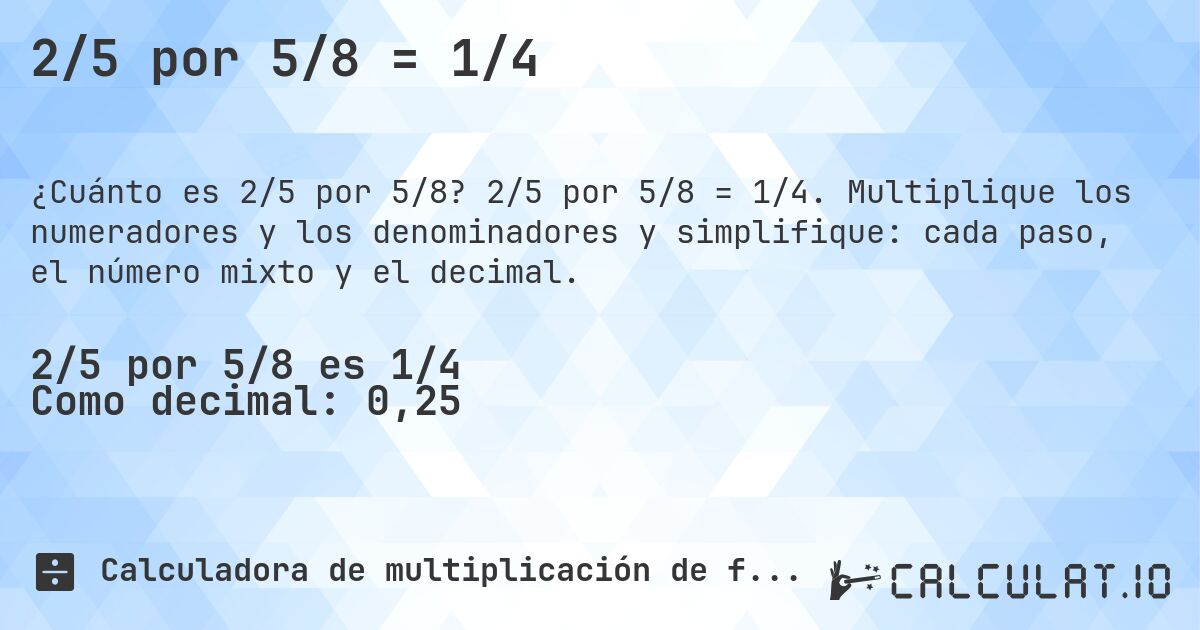 2/5 por 5/8 = 1/4. 2/5 por 5/8 = 1/4. Multiplique los numeradores y los denominadores y simplifique: cada paso, el número mixto y el decimal.
