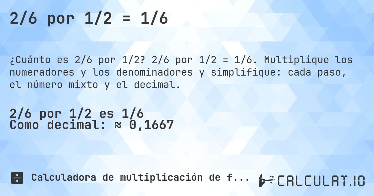 2/6 por 1/2 = 1/6. 2/6 por 1/2 = 1/6. Multiplique los numeradores y los denominadores y simplifique: cada paso, el número mixto y el decimal.
