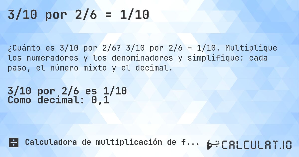 3/10 por 2/6 = 1/10. 3/10 por 2/6 = 1/10. Multiplique los numeradores y los denominadores y simplifique: cada paso, el número mixto y el decimal.