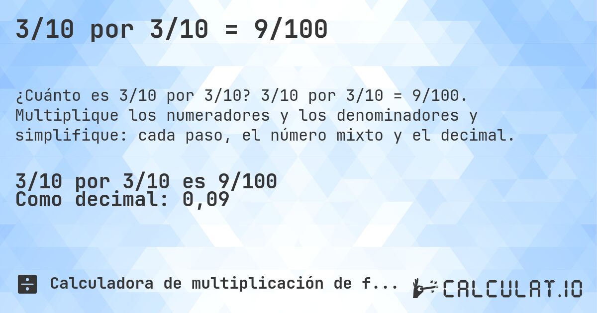 3/10 por 3/10 = 9/100. 3/10 por 3/10 = 9/100. Multiplique los numeradores y los denominadores y simplifique: cada paso, el número mixto y el decimal.