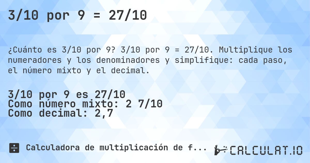 3/10 por 9 = 27/10. 3/10 por 9 = 27/10. Multiplique los numeradores y los denominadores y simplifique: cada paso, el número mixto y el decimal.