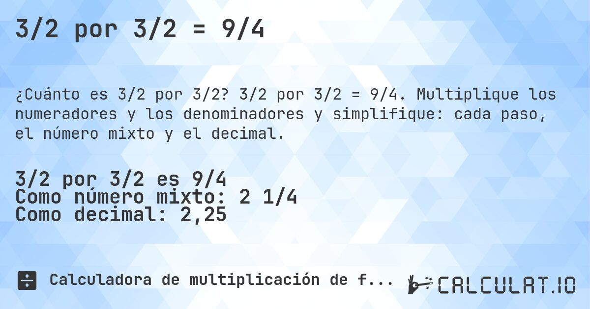 3/2 por 3/2 = 9/4. 3/2 por 3/2 = 9/4. Multiplique los numeradores y los denominadores y simplifique: cada paso, el número mixto y el decimal.