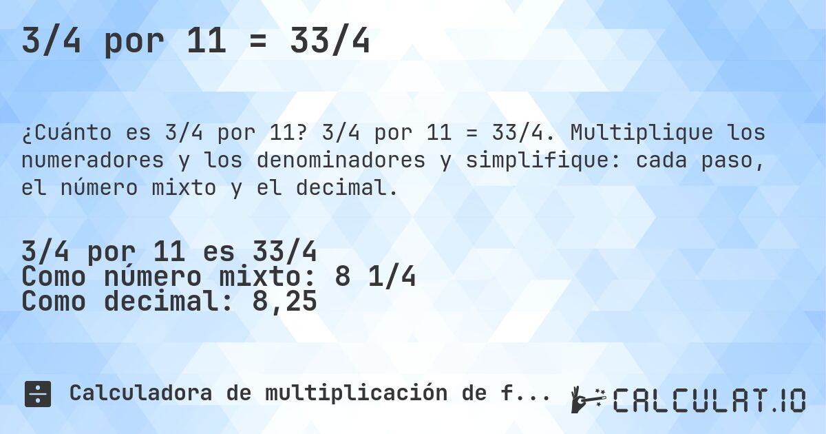 3/4 por 11 = 33/4. 3/4 por 11 = 33/4. Multiplique los numeradores y los denominadores y simplifique: cada paso, el número mixto y el decimal.