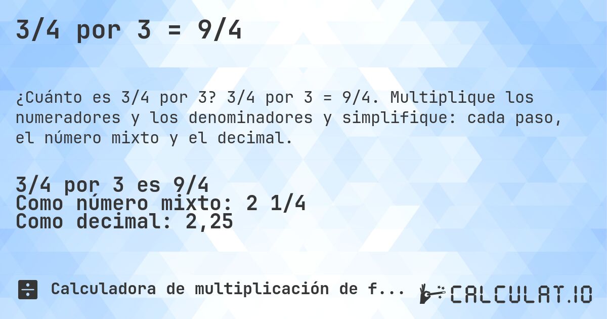 3/4 por 3 = 9/4. 3/4 por 3 = 9/4. Multiplique los numeradores y los denominadores y simplifique: cada paso, el número mixto y el decimal.