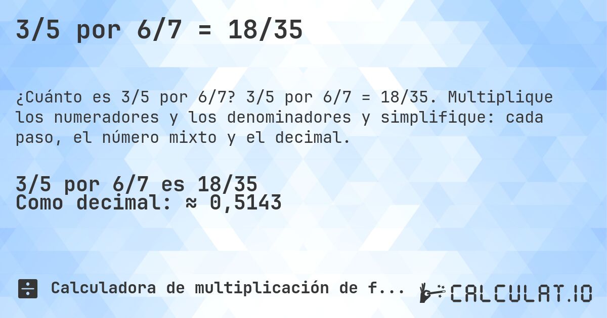 3/5 por 6/7 = 18/35. 3/5 por 6/7 = 18/35. Multiplique los numeradores y los denominadores y simplifique: cada paso, el número mixto y el decimal.