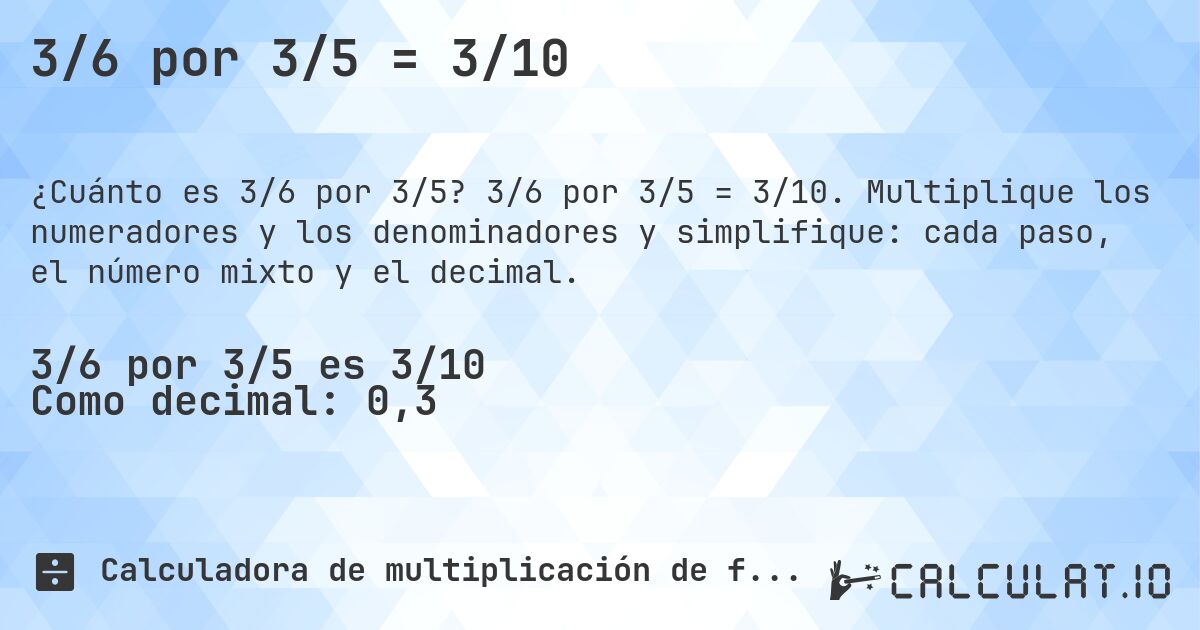 3/6 por 3/5 = 3/10. 3/6 por 3/5 = 3/10. Multiplique los numeradores y los denominadores y simplifique: cada paso, el número mixto y el decimal.