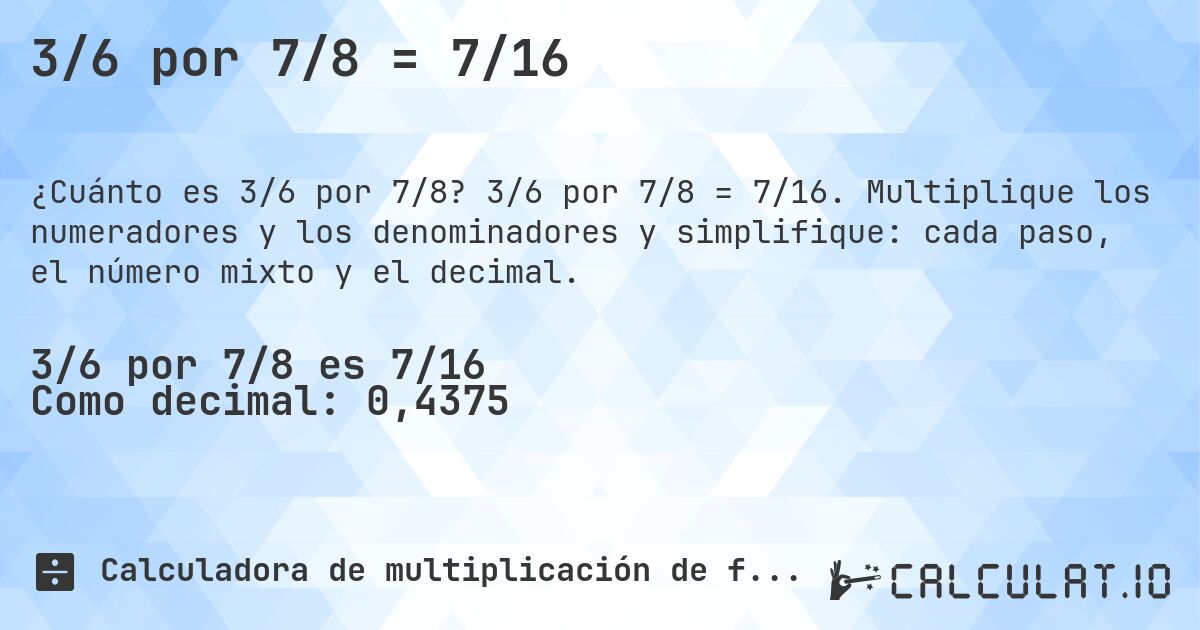 3/6 por 7/8 = 7/16. 3/6 por 7/8 = 7/16. Multiplique los numeradores y los denominadores y simplifique: cada paso, el número mixto y el decimal.