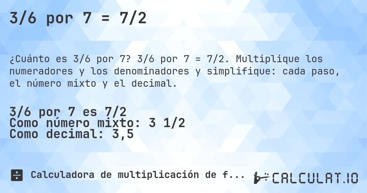 3/6 por 7 = 7/2. 3/6 por 7 = 7/2. Multiplique los numeradores y los denominadores y simplifique: cada paso, el número mixto y el decimal.