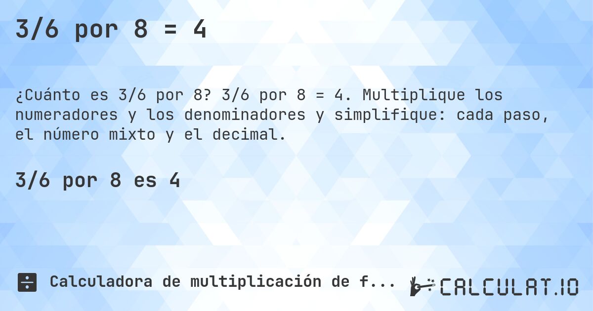 3/6 por 8 = 4. 3/6 por 8 = 4. Multiplique los numeradores y los denominadores y simplifique: cada paso, el número mixto y el decimal.