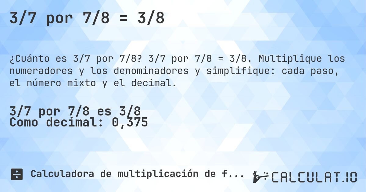 3/7 por 7/8 = 3/8. 3/7 por 7/8 = 3/8. Multiplique los numeradores y los denominadores y simplifique: cada paso, el número mixto y el decimal.