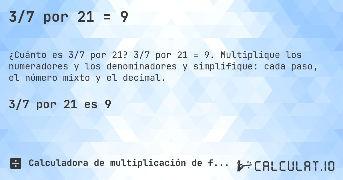 3/7 por 21 = 9. 3/7 por 21 = 9. Multiplique los numeradores y los denominadores y simplifique: cada paso, el número mixto y el decimal.