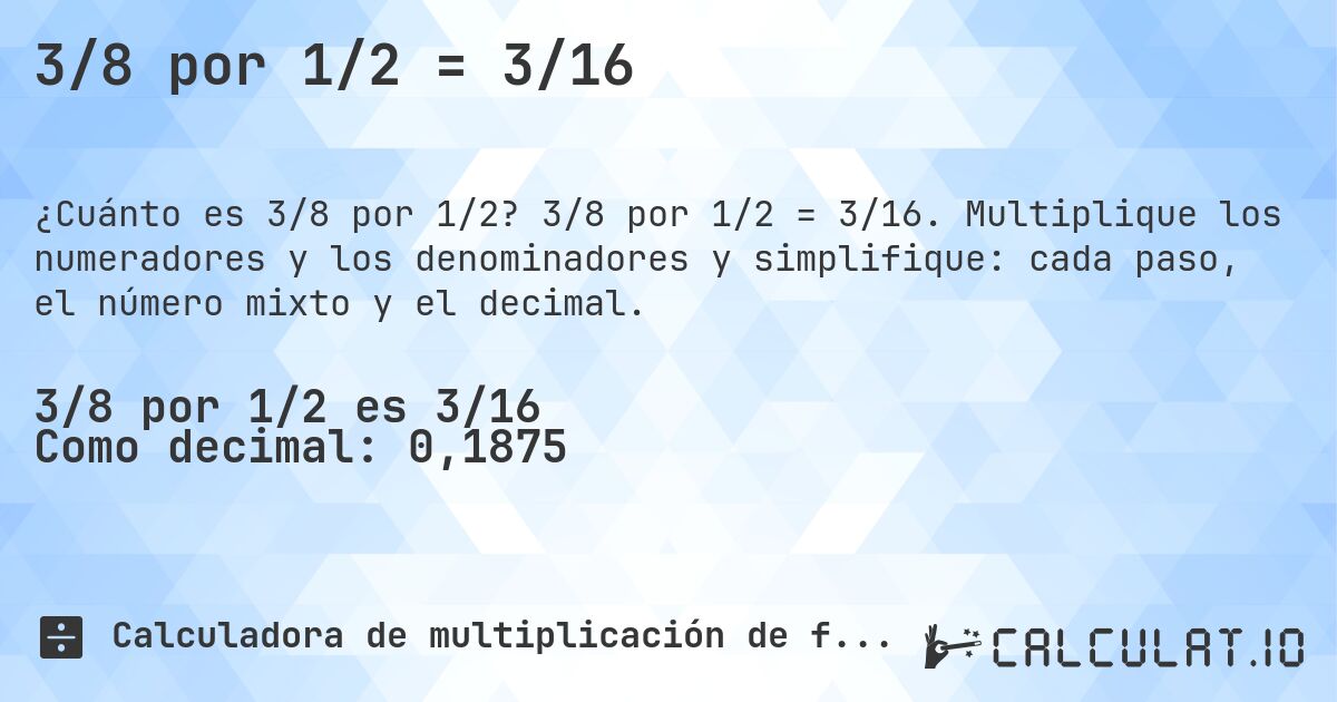 3/8 por 1/2 = 3/16. 3/8 por 1/2 = 3/16. Multiplique los numeradores y los denominadores y simplifique: cada paso, el número mixto y el decimal.