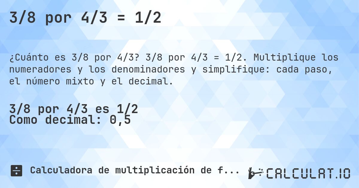 3/8 por 4/3 = 1/2. 3/8 por 4/3 = 1/2. Multiplique los numeradores y los denominadores y simplifique: cada paso, el número mixto y el decimal.