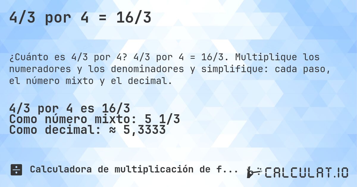 4/3 por 4 = 16/3. 4/3 por 4 = 16/3. Multiplique los numeradores y los denominadores y simplifique: cada paso, el número mixto y el decimal.