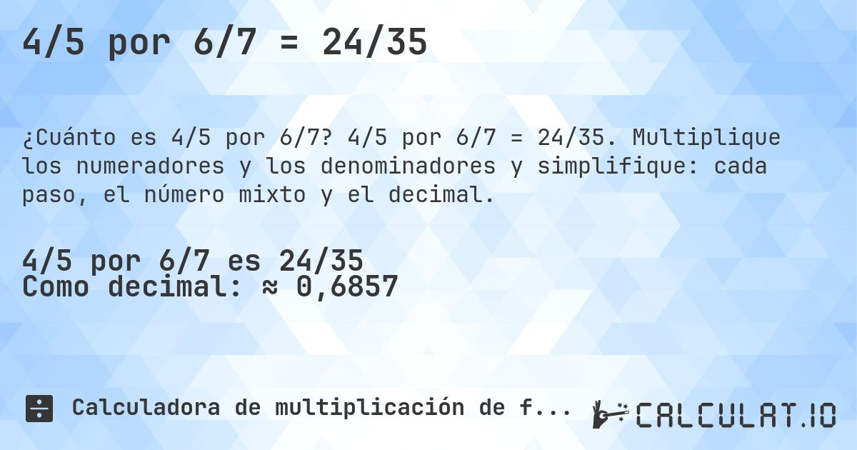 4/5 por 6/7 = 24/35. 4/5 por 6/7 = 24/35. Multiplique los numeradores y los denominadores y simplifique: cada paso, el número mixto y el decimal.