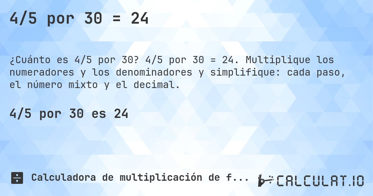 4/5 por 30 = 24. 4/5 por 30 = 24. Multiplique los numeradores y los denominadores y simplifique: cada paso, el número mixto y el decimal.