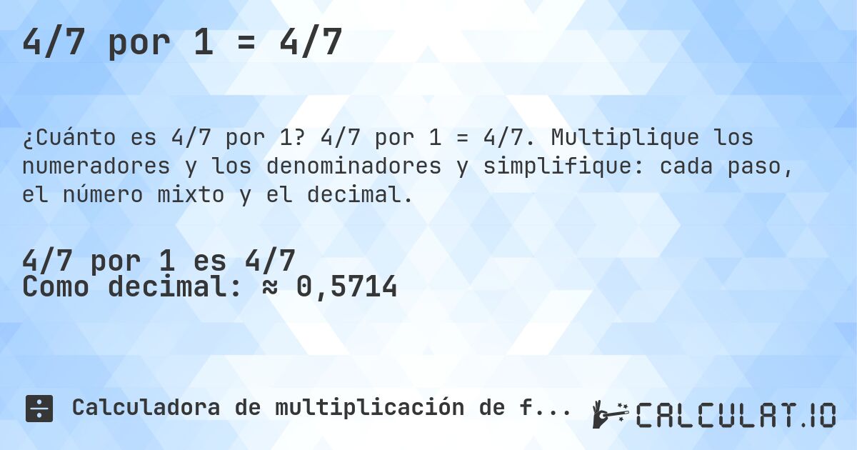 4/7 por 1 = 4/7. 4/7 por 1 = 4/7. Multiplique los numeradores y los denominadores y simplifique: cada paso, el número mixto y el decimal.