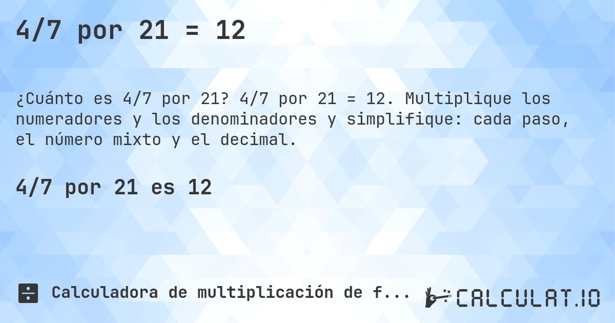 4/7 por 21 = 12. 4/7 por 21 = 12. Multiplique los numeradores y los denominadores y simplifique: cada paso, el número mixto y el decimal.