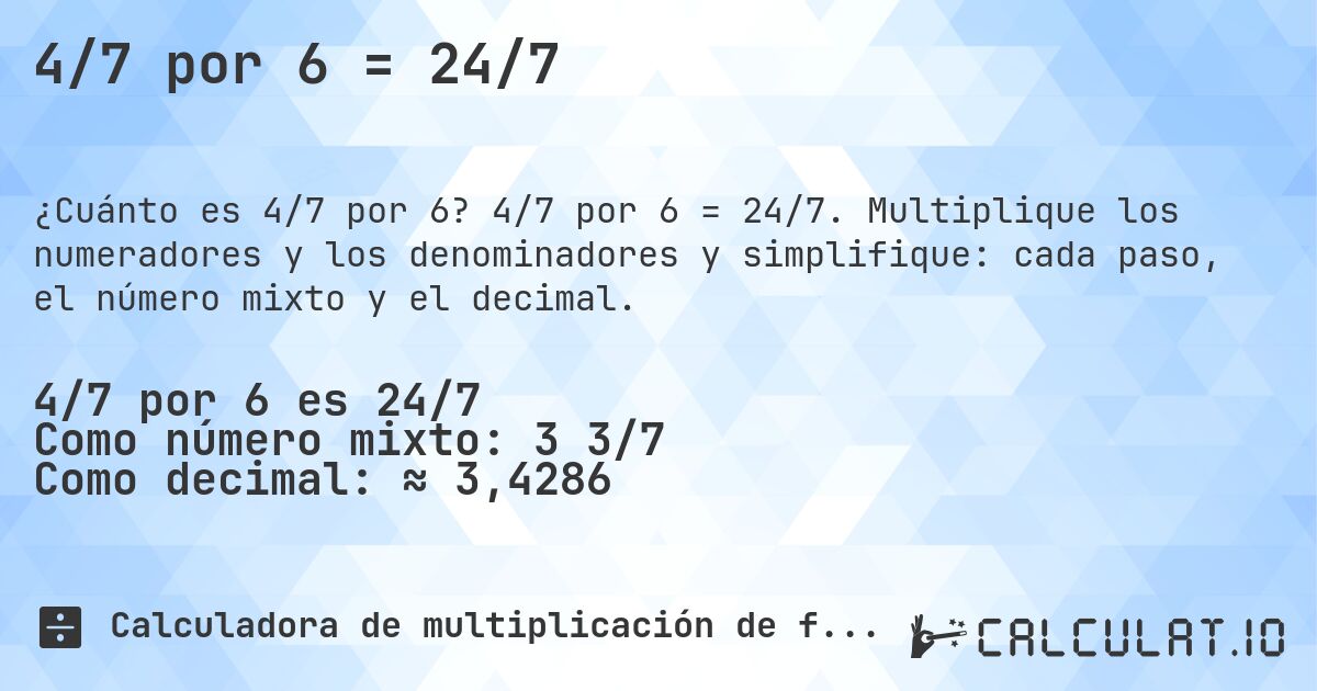 4/7 por 6 = 24/7. 4/7 por 6 = 24/7. Multiplique los numeradores y los denominadores y simplifique: cada paso, el número mixto y el decimal.