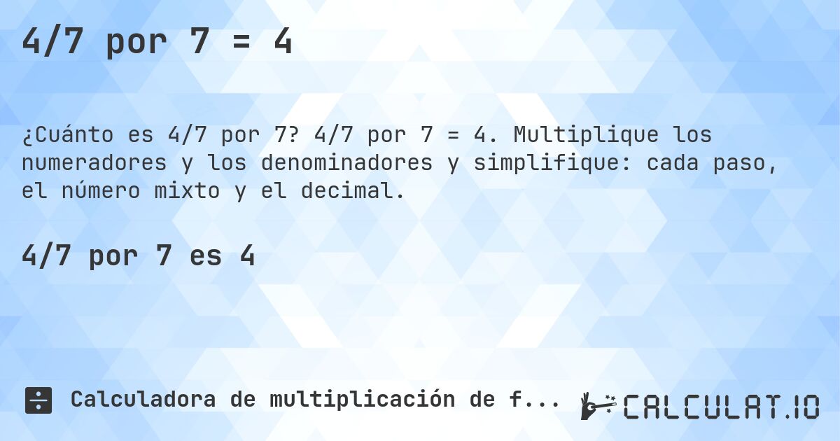 4/7 por 7 = 4. 4/7 por 7 = 4. Multiplique los numeradores y los denominadores y simplifique: cada paso, el número mixto y el decimal.