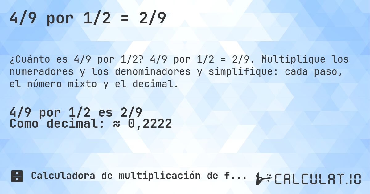 4/9 por 1/2 = 2/9. 4/9 por 1/2 = 2/9. Multiplique los numeradores y los denominadores y simplifique: cada paso, el número mixto y el decimal.