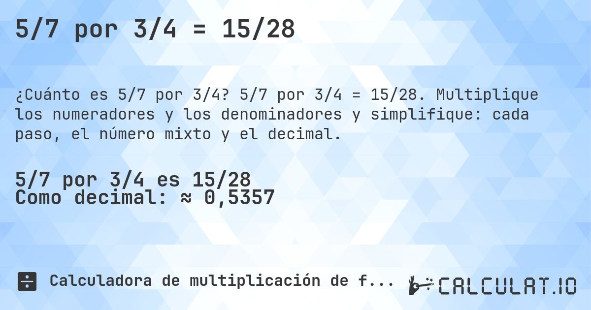 5/7 por 3/4 = 15/28. 5/7 por 3/4 = 15/28. Multiplique los numeradores y los denominadores y simplifique: cada paso, el número mixto y el decimal.