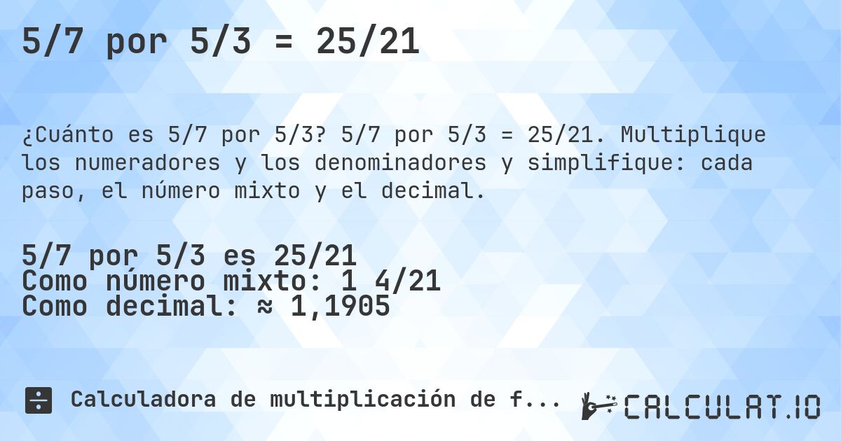 5/7 por 5/3 = 25/21. 5/7 por 5/3 = 25/21. Multiplique los numeradores y los denominadores y simplifique: cada paso, el número mixto y el decimal.