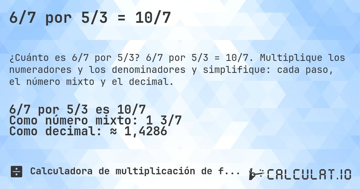 6/7 por 5/3 = 10/7. 6/7 por 5/3 = 10/7. Multiplique los numeradores y los denominadores y simplifique: cada paso, el número mixto y el decimal.